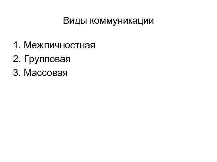 Виды коммуникации 1. Межличностная 2. Групповая 3. Массовая 