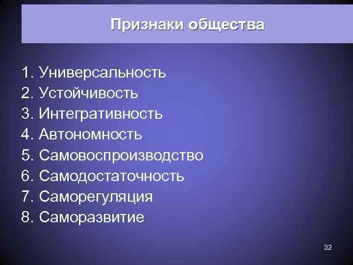 Признаки общества 1. Универсальность 2. Устойчивость 3. Интегративность 4. Автономность 5. Самовоспроизводство 6. Самодостаточность