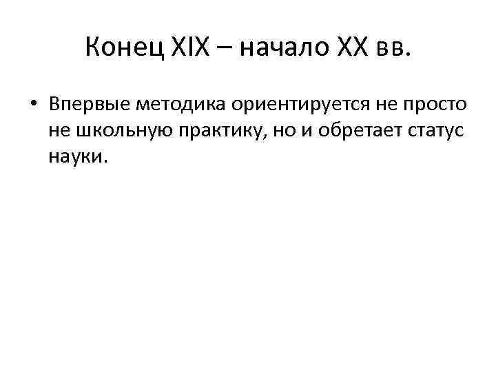 Конец XIX – начало ХХ вв. • Впервые методика ориентируется не просто не школьную
