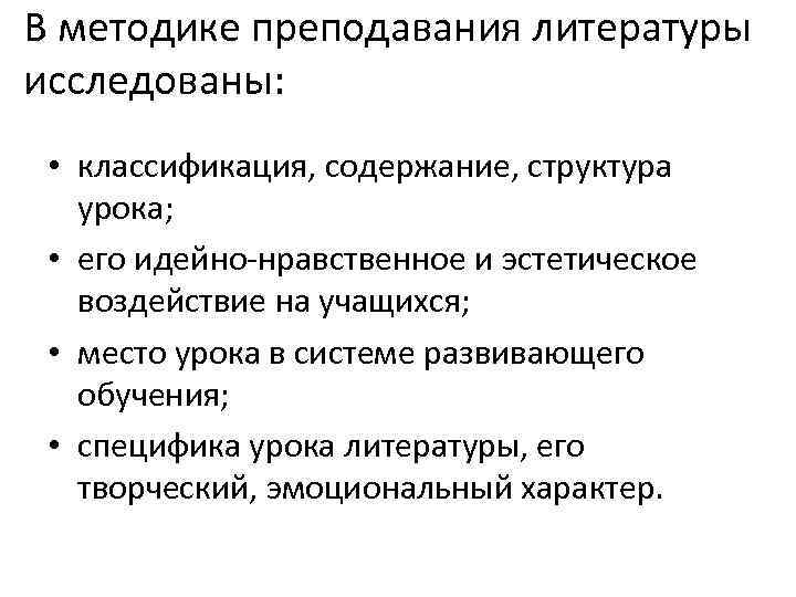 В методике преподавания литературы исследованы: • классификация, содержание, структура урока; • его идейно-нравственное и