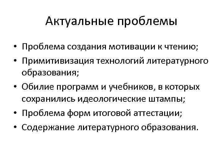 Актуальные проблемы • Проблема создания мотивации к чтению; • Примитивизация технологий литературного образования; •