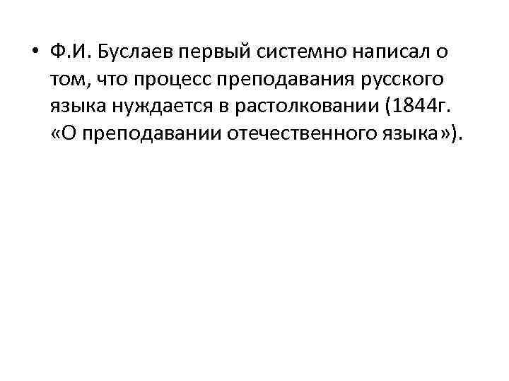  • Ф. И. Буслаев первый системно написал о том, что процесс преподавания русского