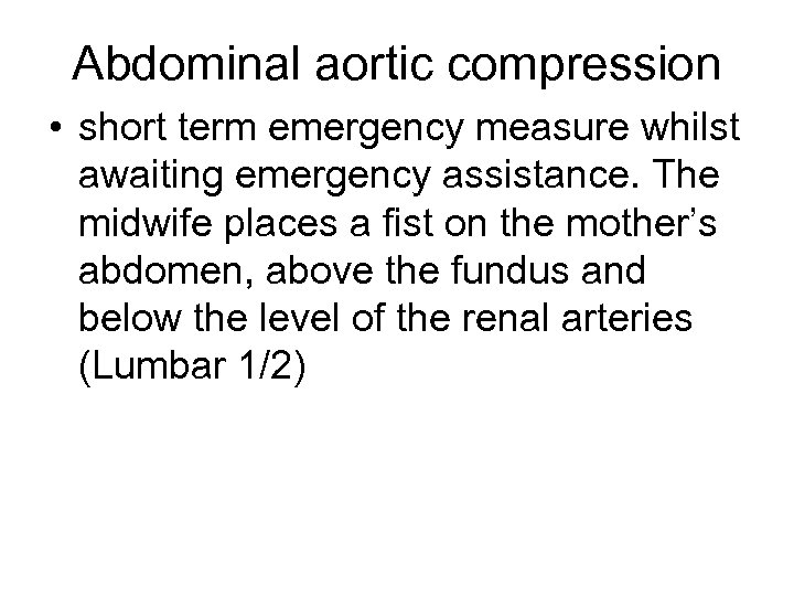 Abdominal aortic compression • short term emergency measure whilst awaiting emergency assistance. The midwife