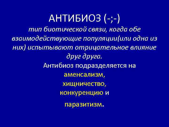 АНТИБИОЗ (-; -) тип биотической связи, когда обе взаимодействующие популяции(или одна из них) испытывают