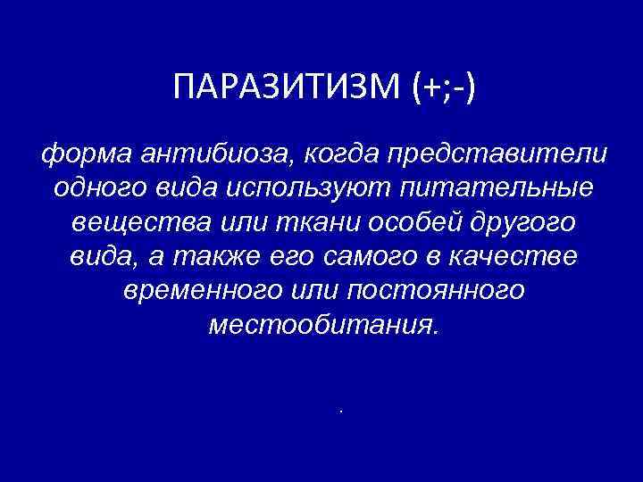  ПАРАЗИТИЗМ (+; -) форма антибиоза, когда представители одного вида используют питательные вещества или
