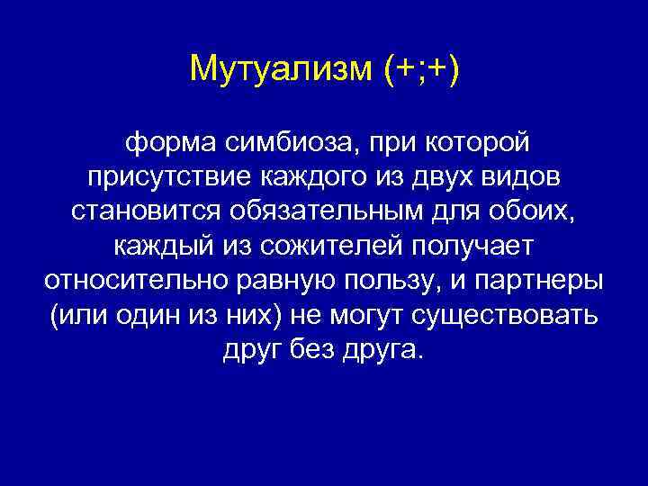 Мутуализм (+; +) форма симбиоза, при которой присутствие каждого из двух видов становится обязательным