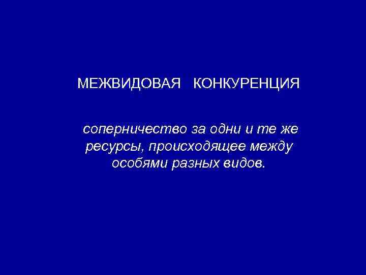 МЕЖВИДОВАЯ КОНКУРЕНЦИЯ соперничество за одни и те же ресурсы, происходящее между особями разных видов.