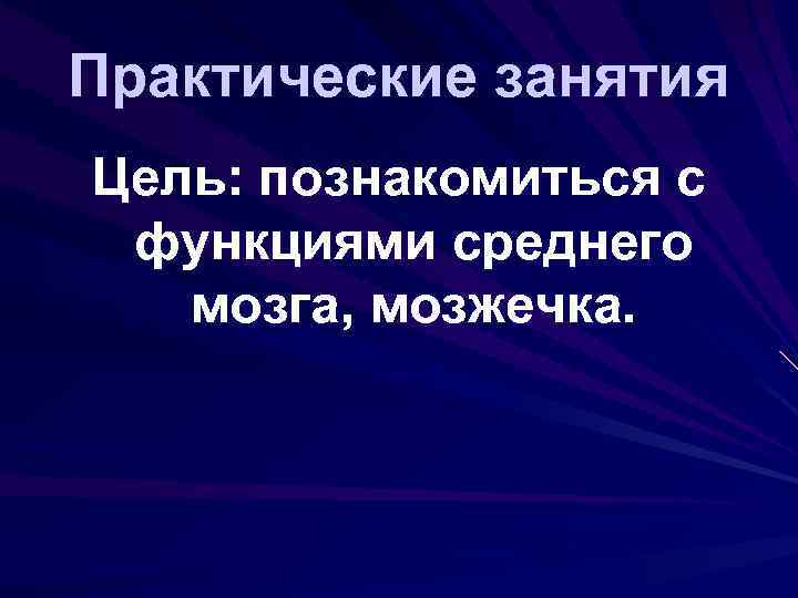 Практические занятия Цель: познакомиться с функциями среднего мозга, мозжечка. 