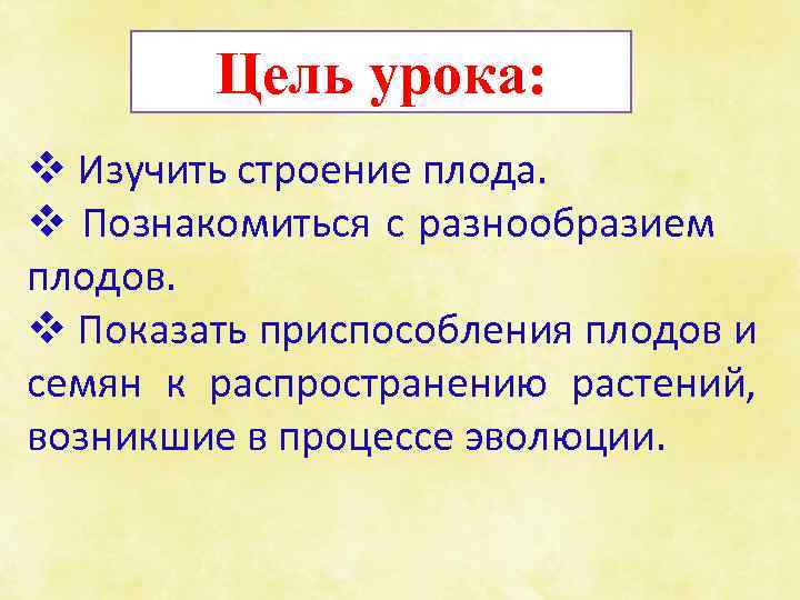 Цель урока: v Изучить строение плода. v Познакомиться с разнообразием плодов. v Показать приспособления
