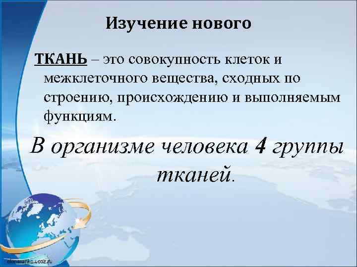 Изучение нового ТКАНЬ – это совокупность клеток и межклеточного вещества, сходных по строению, происхождению