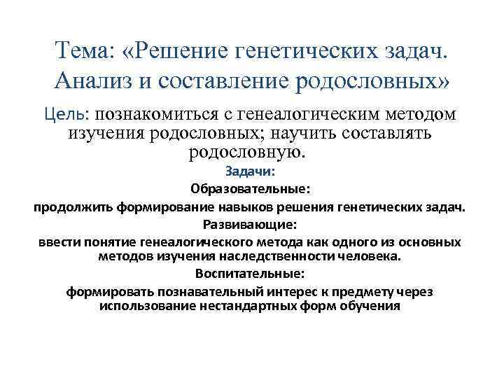 Тема: «Решение генетических задач. Анализ и составление родословных» Цель: познакомиться с генеалогическим методом изучения