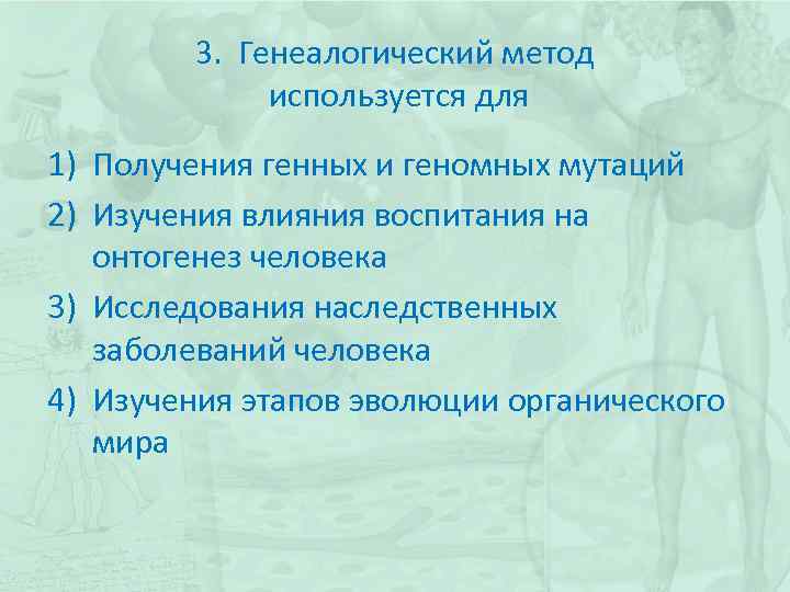 3. Генеалогический метод используется для 1) Получения генных и геномных мутаций 2) Изучения влияния