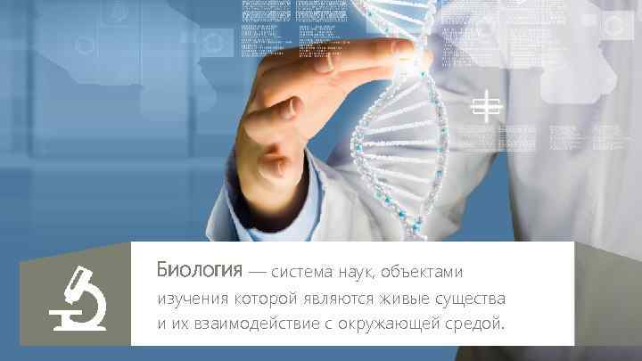 Биология — система наук, объектами изучения которой являются живые существа и их взаимодействие с