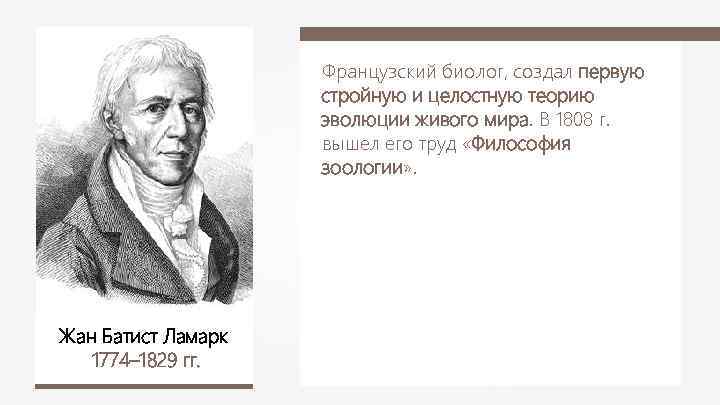 Французский биолог, создал первую стройную и целостную теорию эволюции живого мира. В 1808 г.