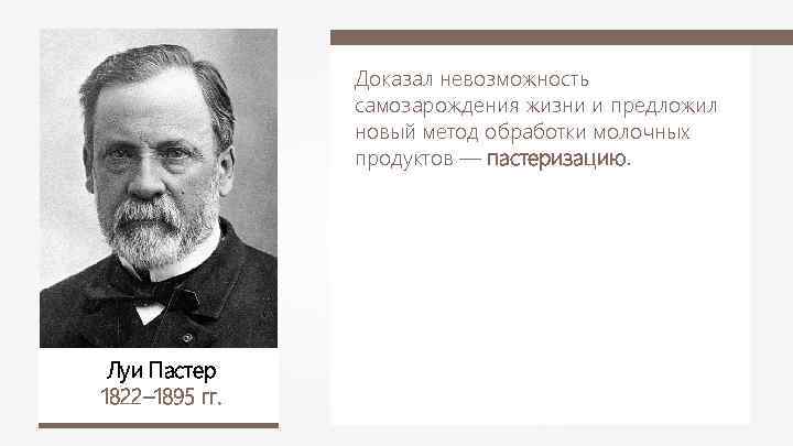 Доказал невозможность самозарождения жизни и предложил новый метод обработки молочных продуктов — пастеризацию. Луи