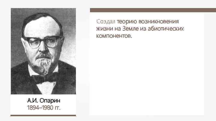 Создал теорию возникновения жизни на Земле из абиотических компонентов. А. И. Опарин 1894– 1980