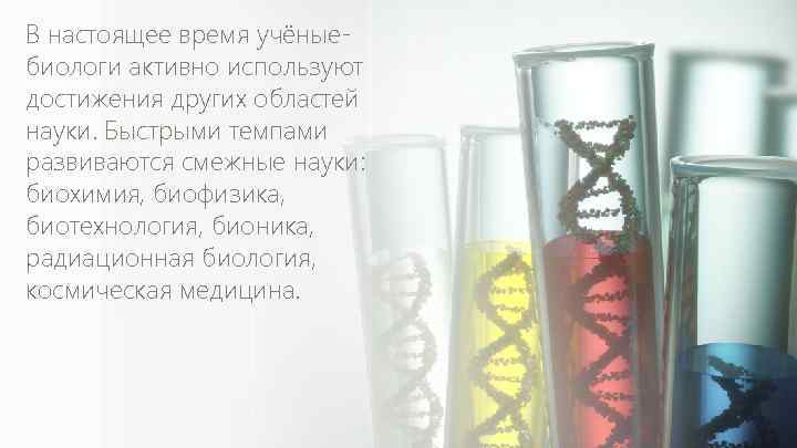 В настоящее время учёныебиологи активно используют достижения других областей науки. Быстрыми темпами развиваются смежные