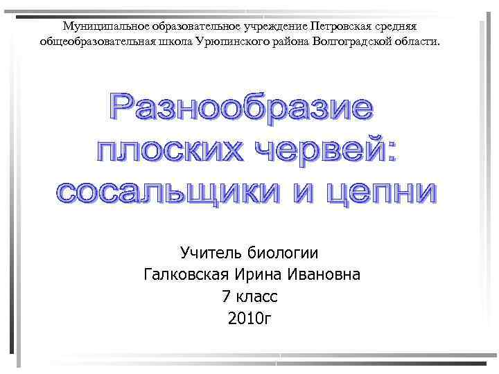 Муниципальное образовательное учреждение Петровская средняя общеобразовательная школа Урюпинского района Волгоградской области. Учитель биологии Галковская