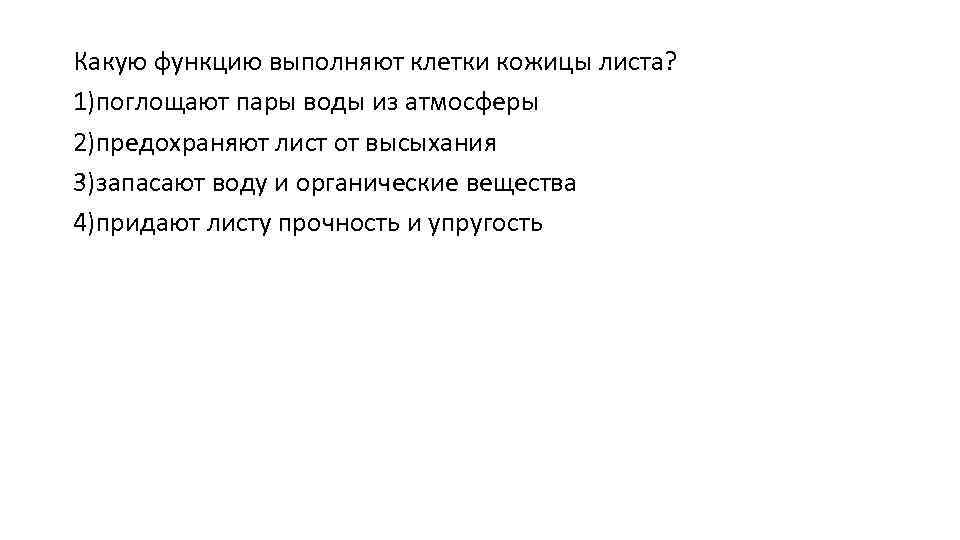 Какую функцию выполняют клетки кожицы листа? 1)поглощают пары воды из атмосферы 2)предохраняют лист от