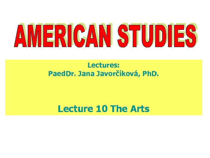 Lectures: Paed. Dr. Jana Javorčíková, Ph. D. Lecture 10 The Arts 