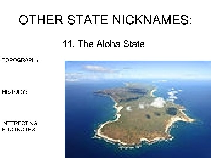 OTHER STATE NICKNAMES: 11. The Aloha State TOPOGRAPHY: HISTORY: INTERESTING FOOTNOTES: 