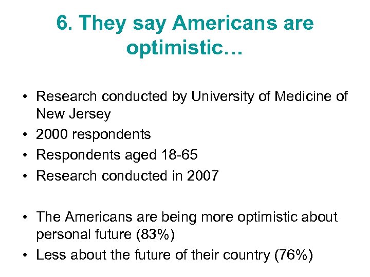 6. They say Americans are optimistic… • Research conducted by University of Medicine of