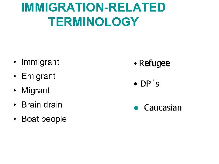 IMMIGRATION-RELATED TERMINOLOGY • Immigrant • Emigrant • Migrant • Brain drain • Boat people