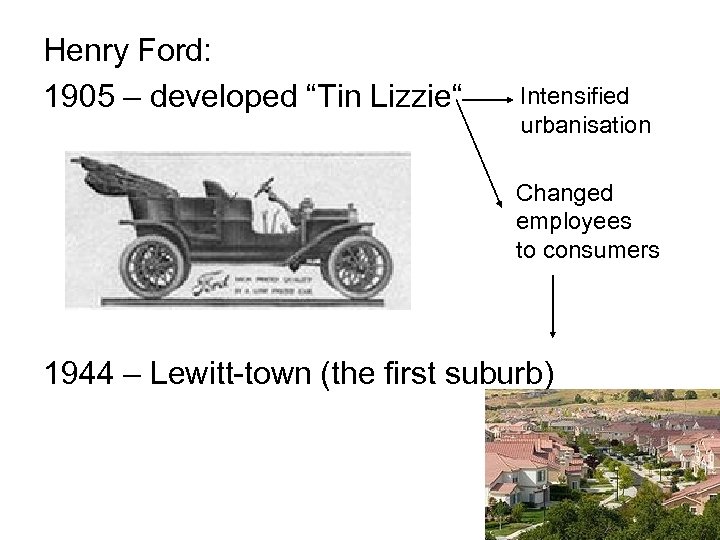 Henry Ford: 1905 – developed “Tin Lizzie“ Intensified urbanisation Changed employees to consumers 1944