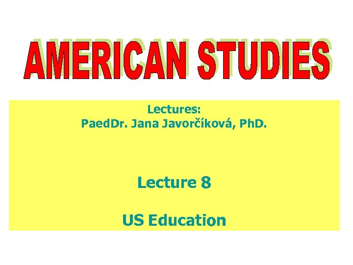 Lectures: Paed. Dr. Jana Javorčíková, Ph. D. Lecture 8 US Education 