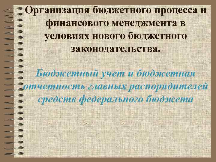 Организация бюджетного процесса и финансового менеджмента в условиях нового бюджетного законодательства. Бюджетный учет и