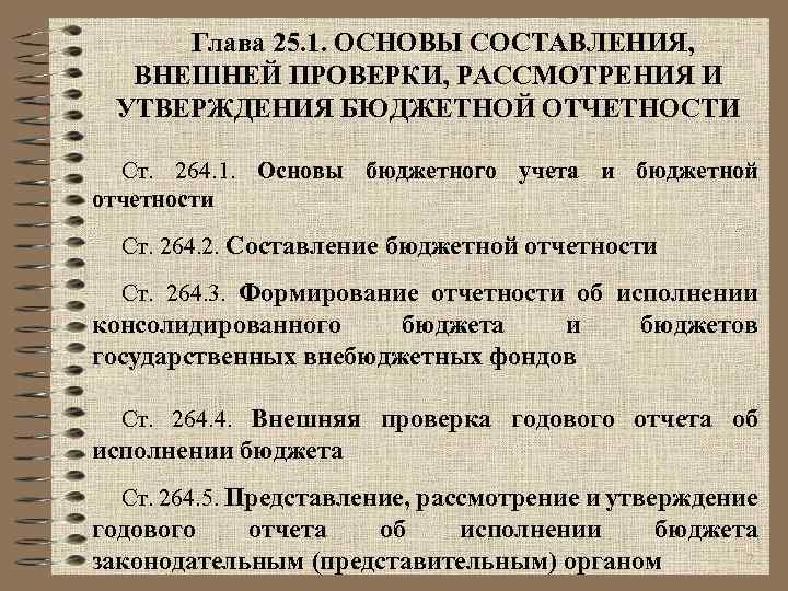 Глава 25. 1. ОСНОВЫ СОСТАВЛЕНИЯ, ВНЕШНЕЙ ПРОВЕРКИ, РАССМОТРЕНИЯ И УТВЕРЖДЕНИЯ БЮДЖЕТНОЙ ОТЧЕТНОСТИ Ст. 264.