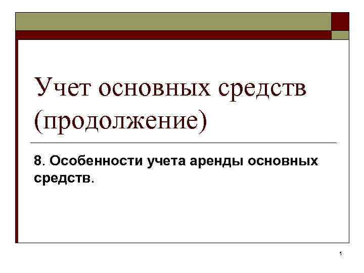 Учет основных средств (продолжение) 8. Особенности учета аренды основных средств. 1 