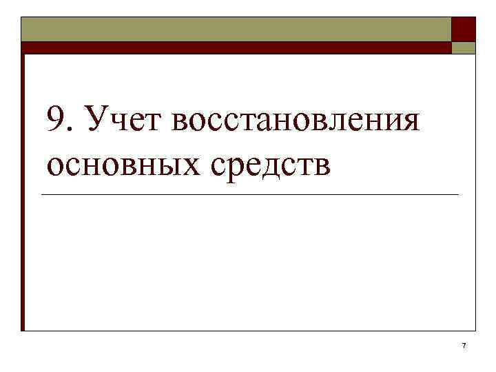 9. Учет восстановления основных средств 7 