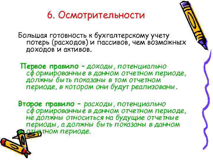 6. Осмотрительности Большая готовность к бухгалтерскому учету потерь (расходов) и пассивов, чем возможных доходов