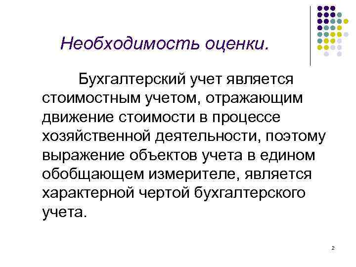 Необходимость оценки. Бухгалтерский учет является стоимостным учетом, отражающим движение стоимости в процессе хозяйственной деятельности,
