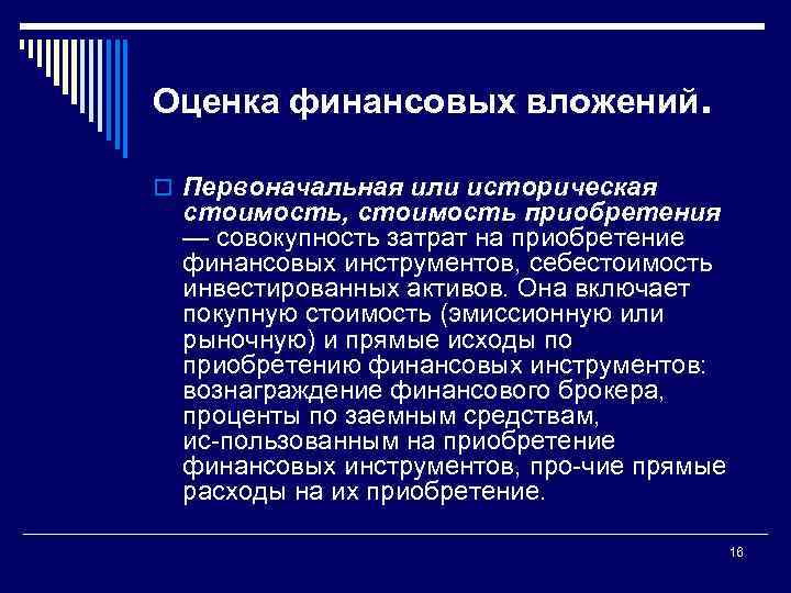 Оценка финансовых вложений. o Первоначальная или историческая стоимость, стоимость приобретения — совокупность затрат на