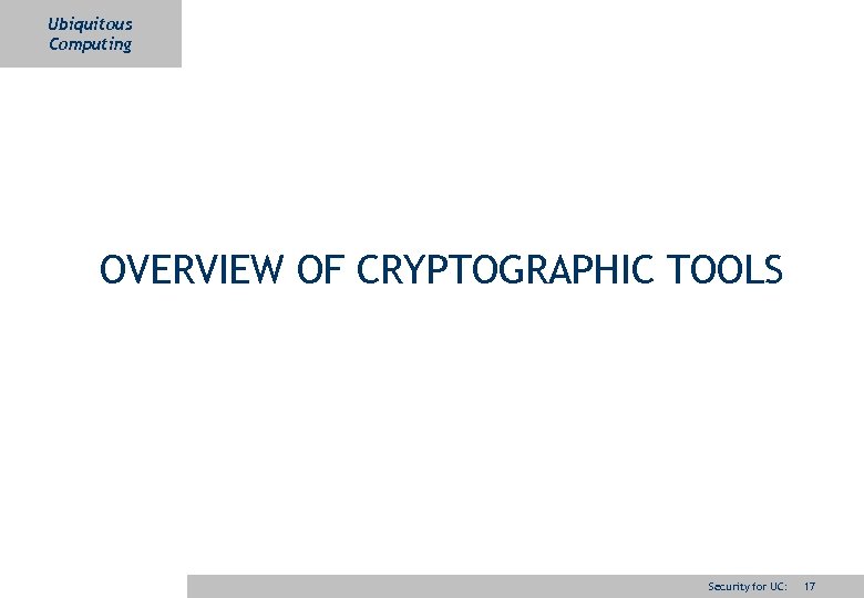 Ubiquitous Computing OVERVIEW OF CRYPTOGRAPHIC TOOLS Security for UC: 17 