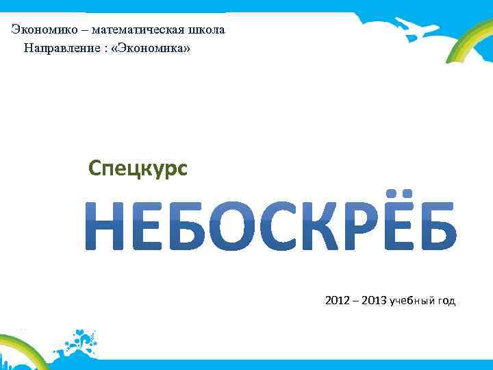 Экономико – математическая школа Направление : «Экономика» Спецкурс 2012 – 2013 учебный год 