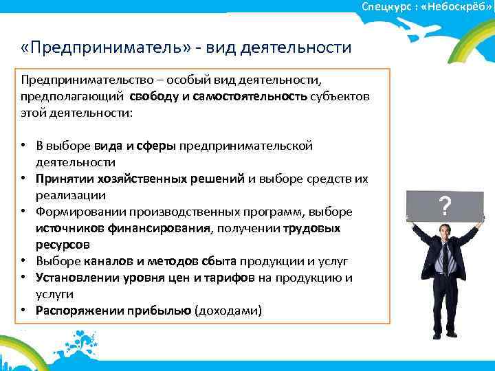 Спецкурс : «Небоскрёб» «Предприниматель» - вид деятельности Предпринимательство – особый вид деятельности, предполагающий свободу