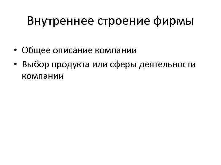 Внутреннее строение фирмы • Общее описание компании • Выбор продукта или сферы деятельности компании