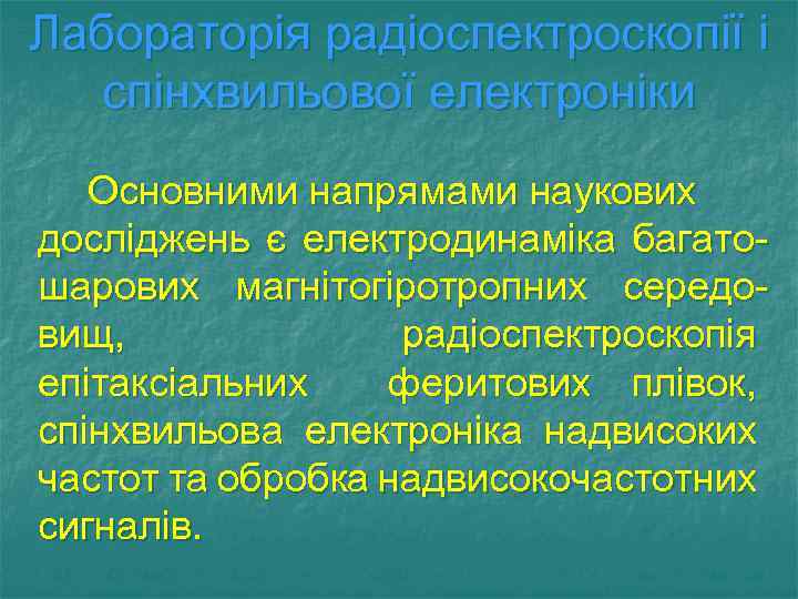 Лабораторія радіоспектроскопії і спінхвильової електроніки Основними напрямами наукових досліджень є електродинаміка багатошарових магнітогіротропних середовищ,