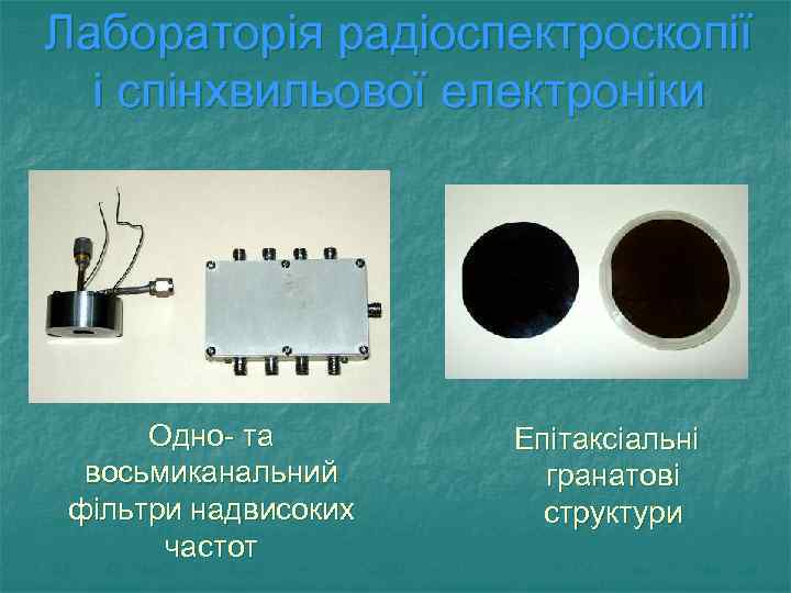 Лабораторія радіоспектроскопії і спінхвильової електроніки Одно- та восьмиканальний фільтри надвисоких частот Епітаксіальні гранатові структури