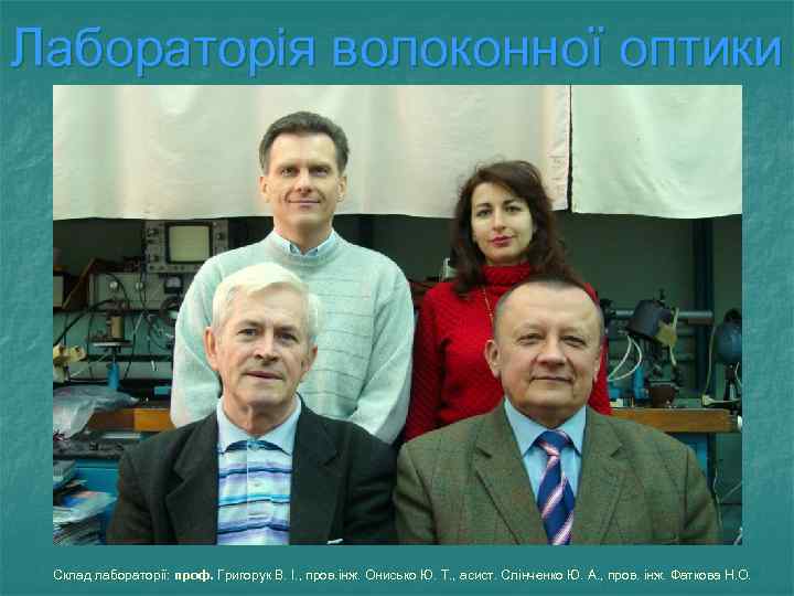 Лабораторія волоконної оптики Склад лабораторії: проф. Григорук В. І. , пров. інж. Онисько Ю.