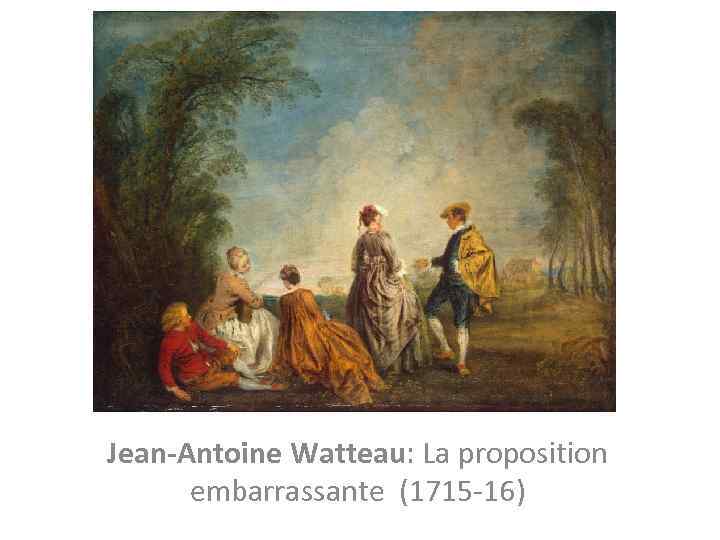 Jean-Antoine Watteau: La proposition embarrassante (1715 -16) 
