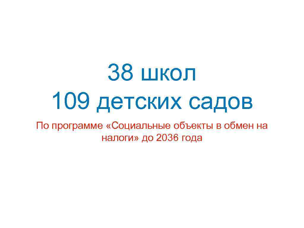 38 школ 109 детских садов По программе «Социальные объекты в обмен на налоги» до