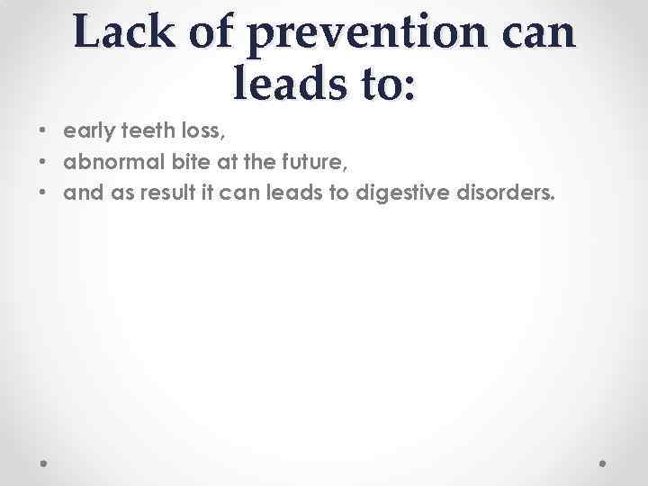 Lack of prevention can leads to: • early teeth loss, • abnormal bite at