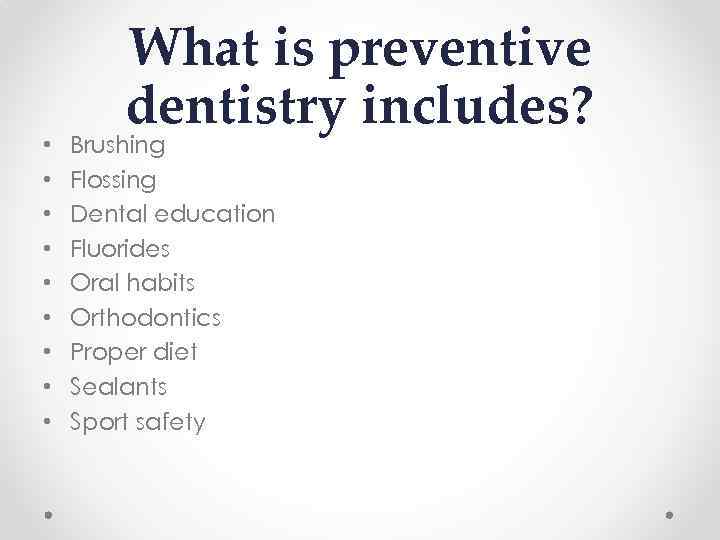  • • • What is preventive dentistry includes? Brushing Flossing Dental education Fluorides