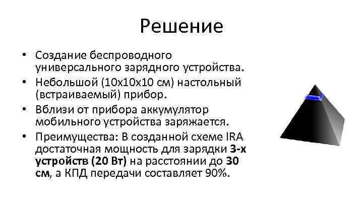 Решение • Создание беспроводного универсального зарядного устройства. • Небольшой (10 х10 х10 см) настольный