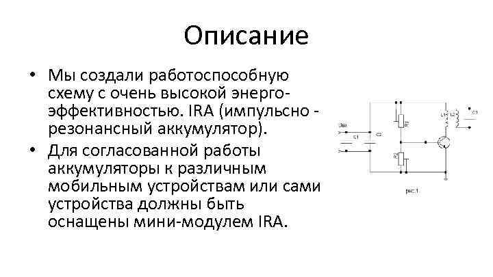 Описание • Мы создали работоспособную схему с очень высокой энергоэффективностью. IRA (импульсно - резонансный