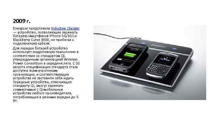 2009 г. Energizer представила Inductive Charger — устройство, позволяющее заряжать батарею смартфонов i. Phone